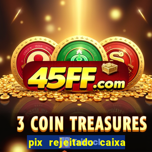 pix rejeitado caixa dinheiro sumiu